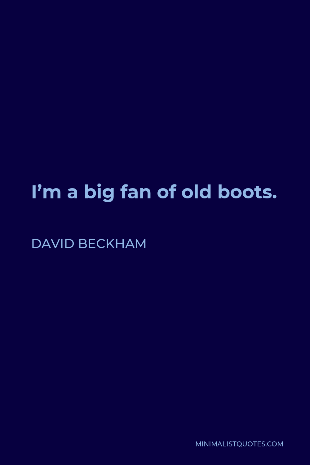 David Beckham Quote - I’m a big fan of old boots.