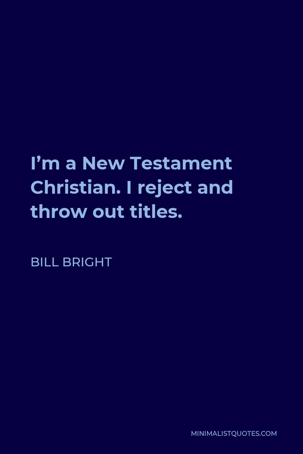 Bill Bright Quote - I’m a New Testament Christian. I reject and throw out titles.