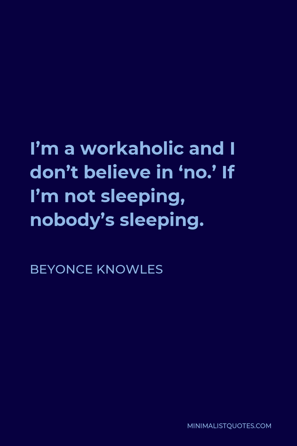 Beyonce Knowles Quote - I’m a workaholic and I don’t believe in ‘no.’ If I’m not sleeping, nobody’s sleeping.
