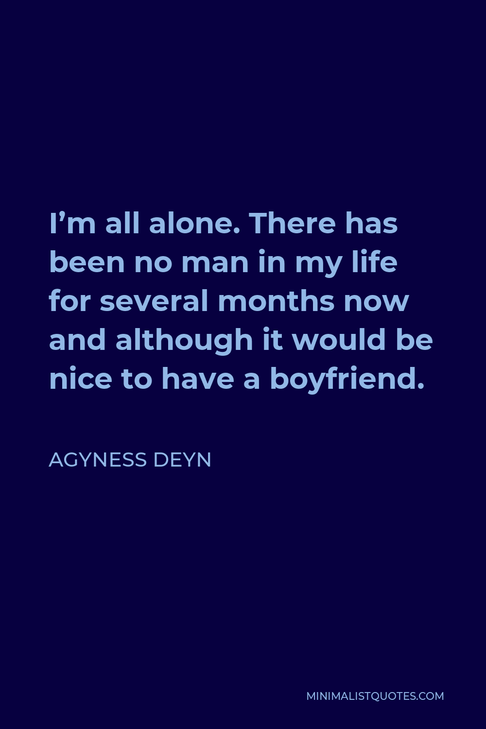 Agyness Deyn Quote - I’m all alone. There has been no man in my life for several months now and although it would be nice to have a boyfriend.