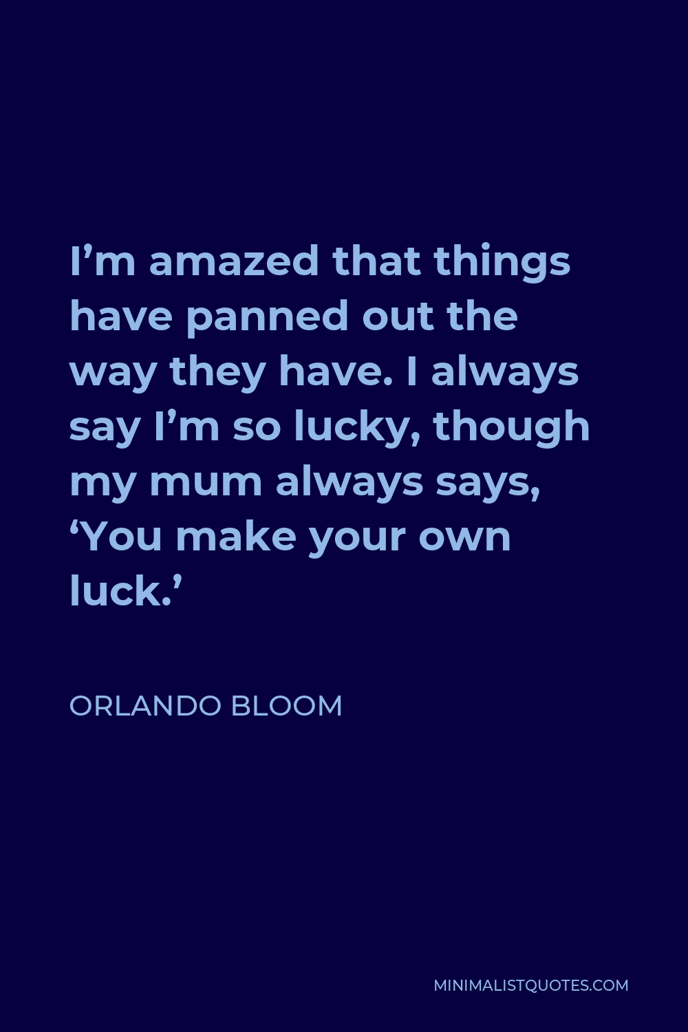Orlando Bloom Quote - I’m amazed that things have panned out the way they have. I always say I’m so lucky, though my mum always says, ‘You make your own luck.’