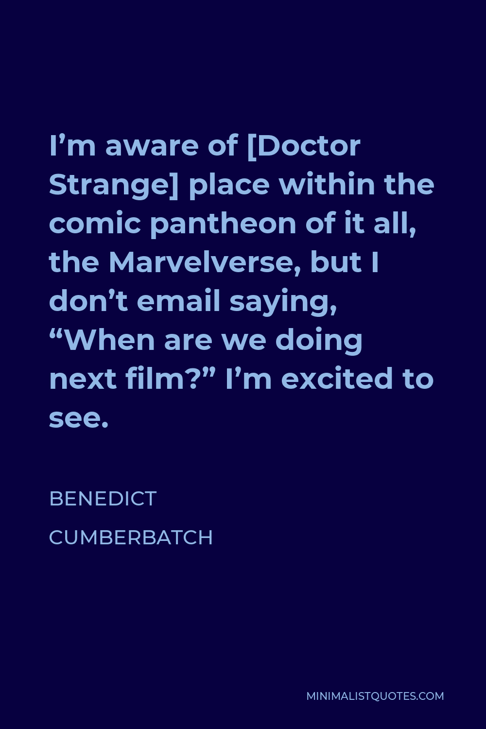 Benedict Cumberbatch Quote - I’m aware of [Doctor Strange] place within the comic pantheon of it all, the Marvelverse, but I don’t email saying, “When are we doing next film?” I’m excited to see.