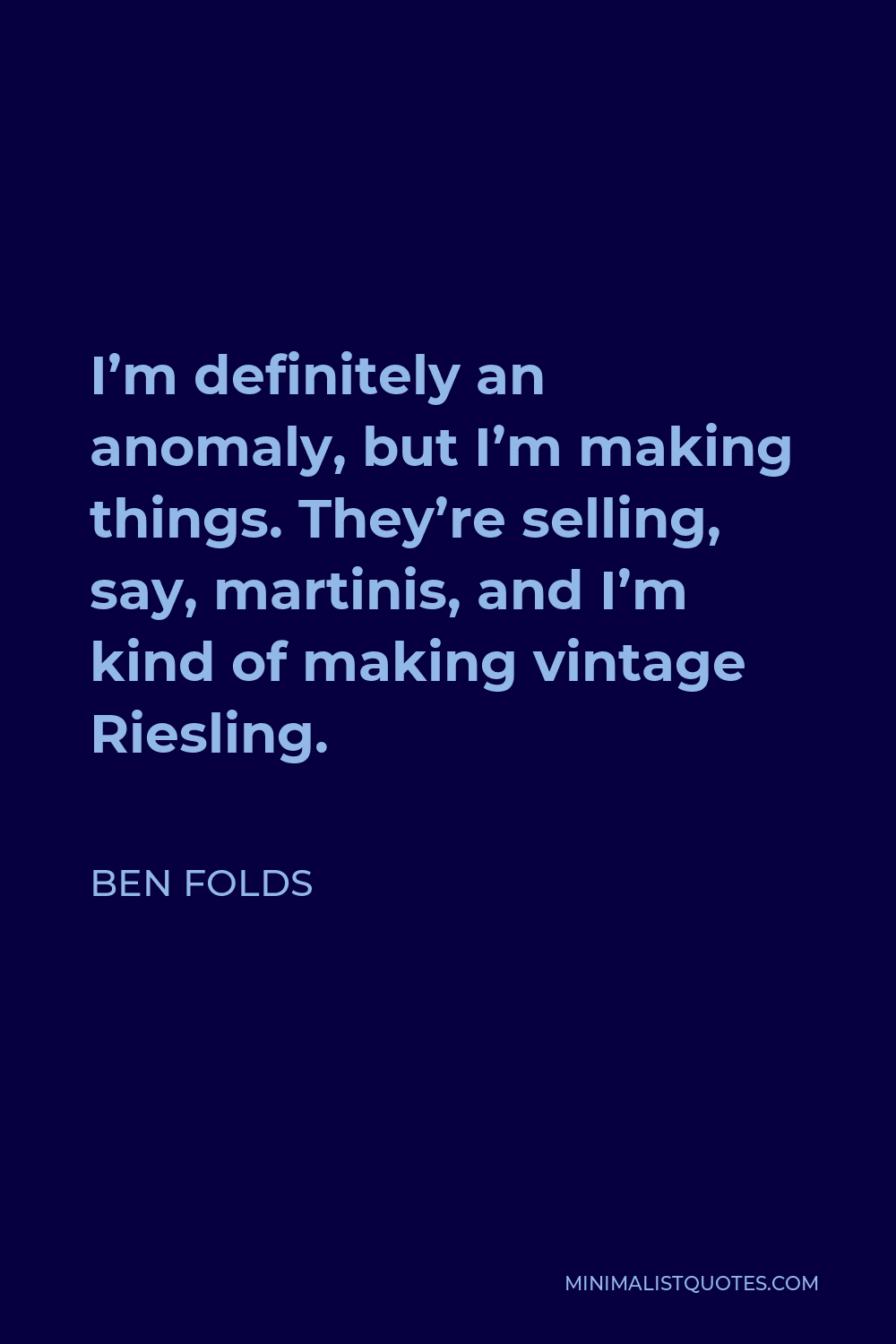 Ben Folds Quote - I’m definitely an anomaly, but I’m making things. They’re selling, say, martinis, and I’m kind of making vintage Riesling.