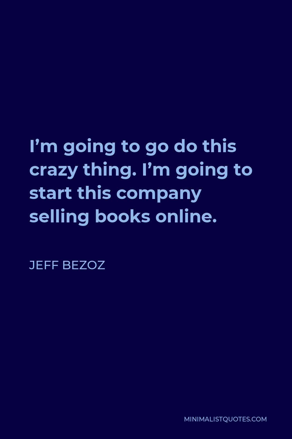 Jeff Bezoz Quote - I’m going to go do this crazy thing. I’m going to start this company selling books online.