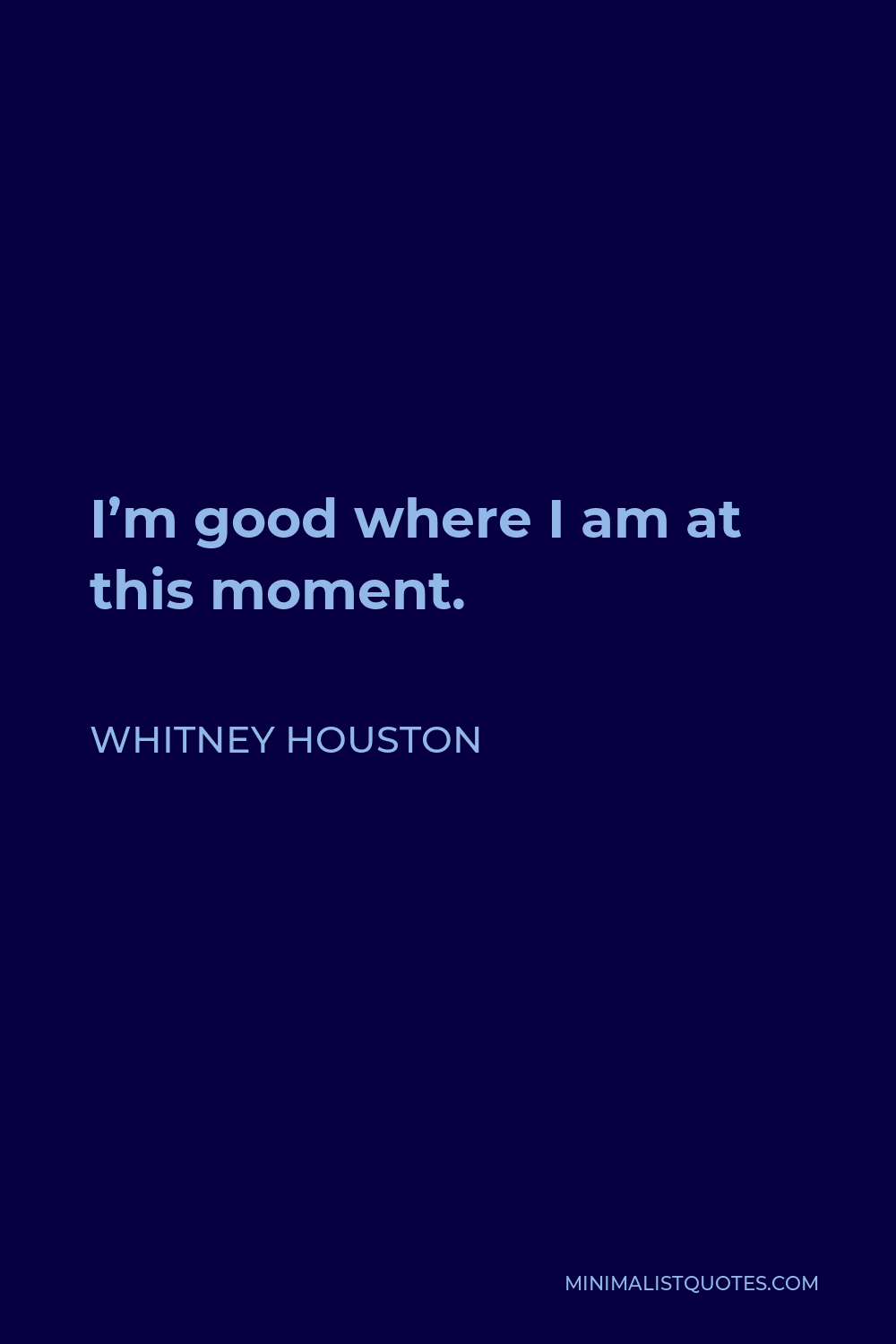 Whitney Houston Quote - I’m good where I am at this moment.