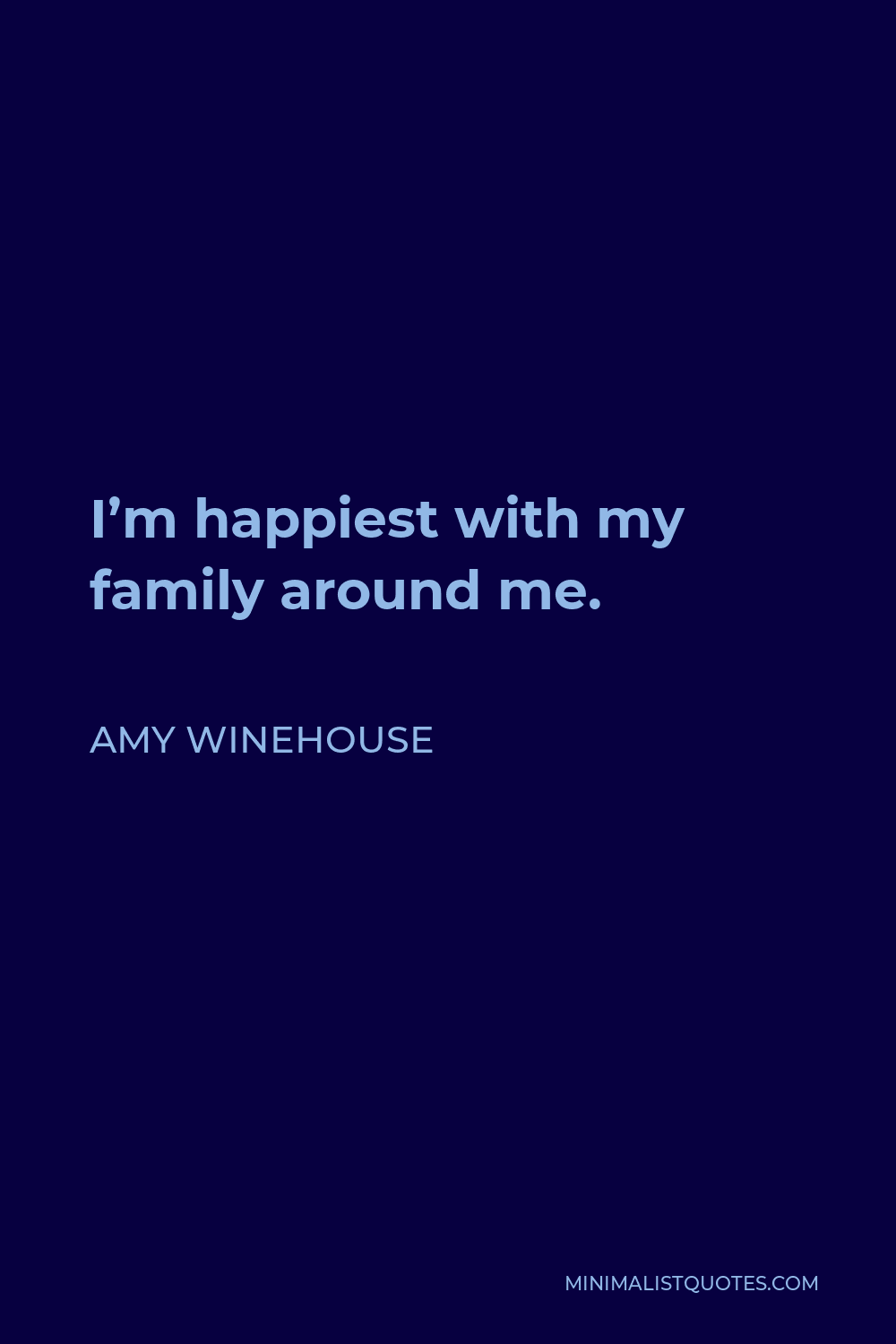Amy Winehouse Quote - I’m happiest with my family around me.