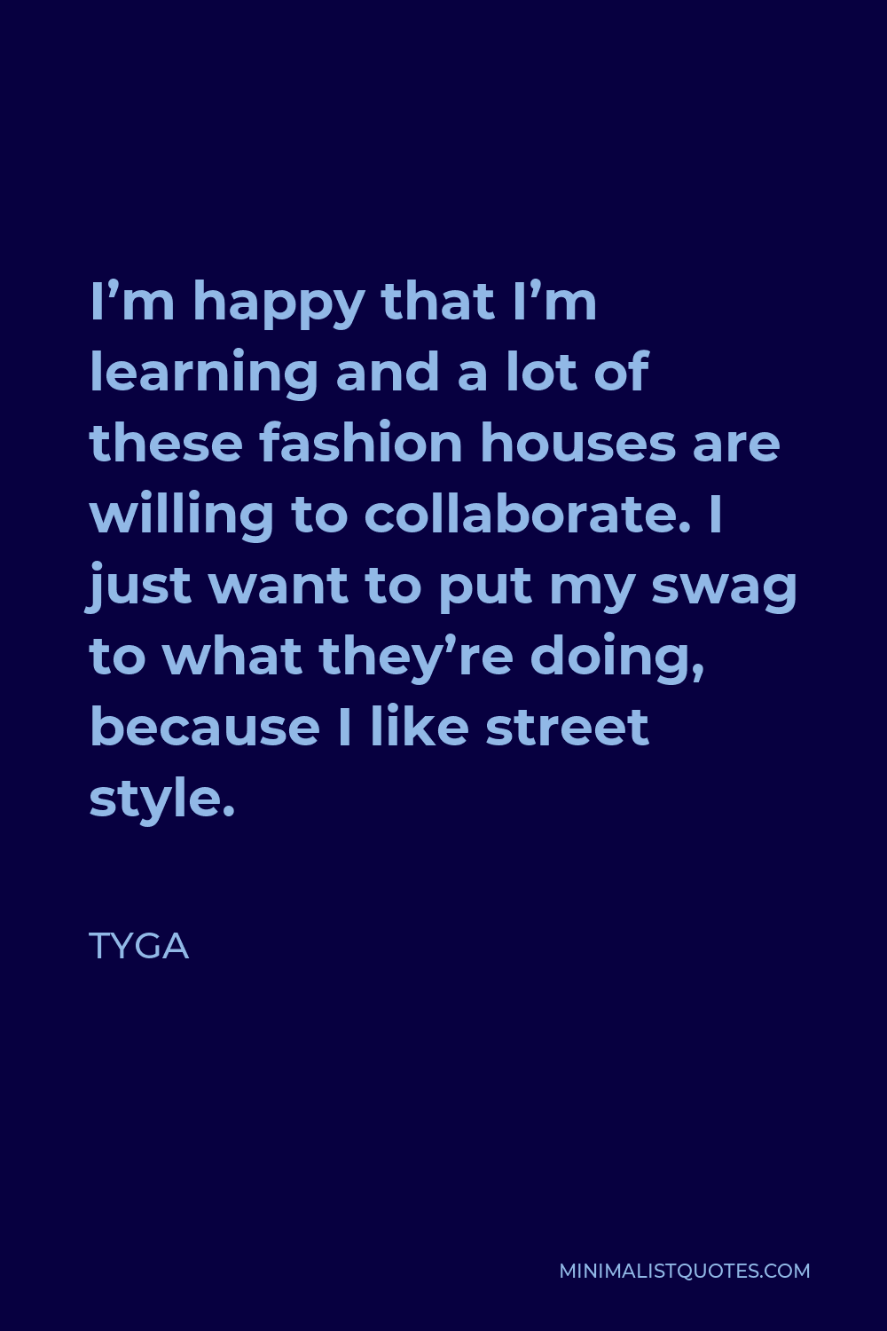 Tyga Quote - I’m happy that I’m learning and a lot of these fashion houses are willing to collaborate. I just want to put my swag to what they’re doing, because I like street style.