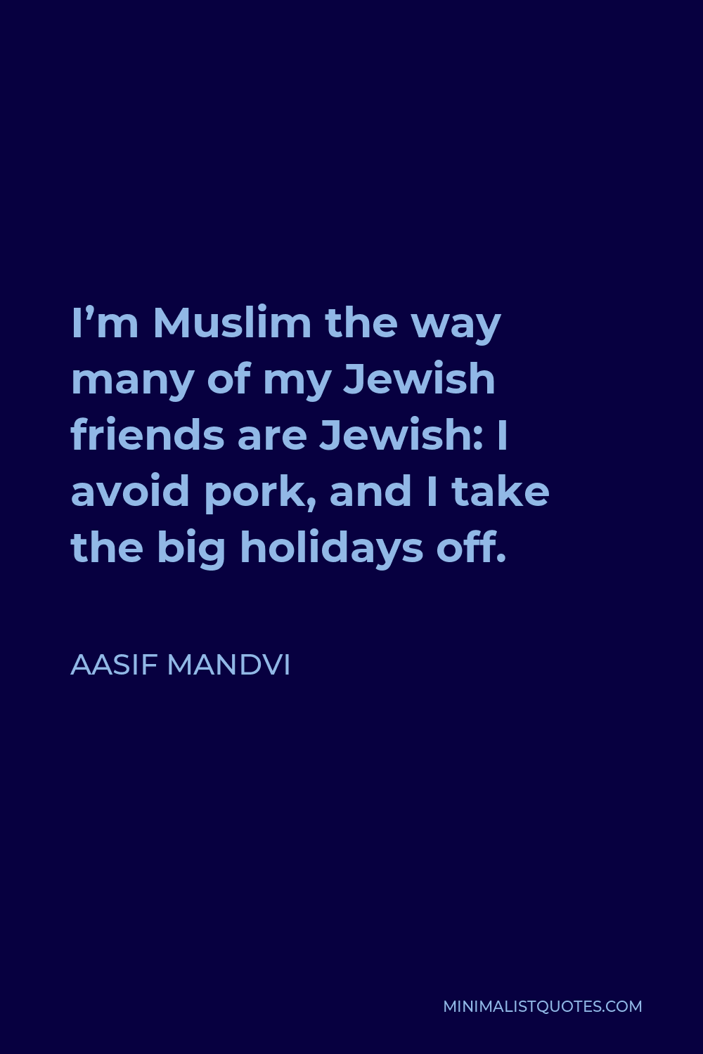Aasif Mandvi Quote - I’m Muslim the way many of my Jewish friends are Jewish: I avoid pork, and I take the big holidays off.