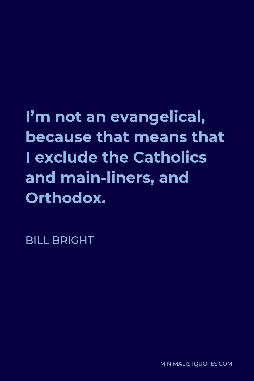Bill Bright Quote - I’m not an evangelical, because that means that I exclude the Catholics and main-liners, and Orthodox.
