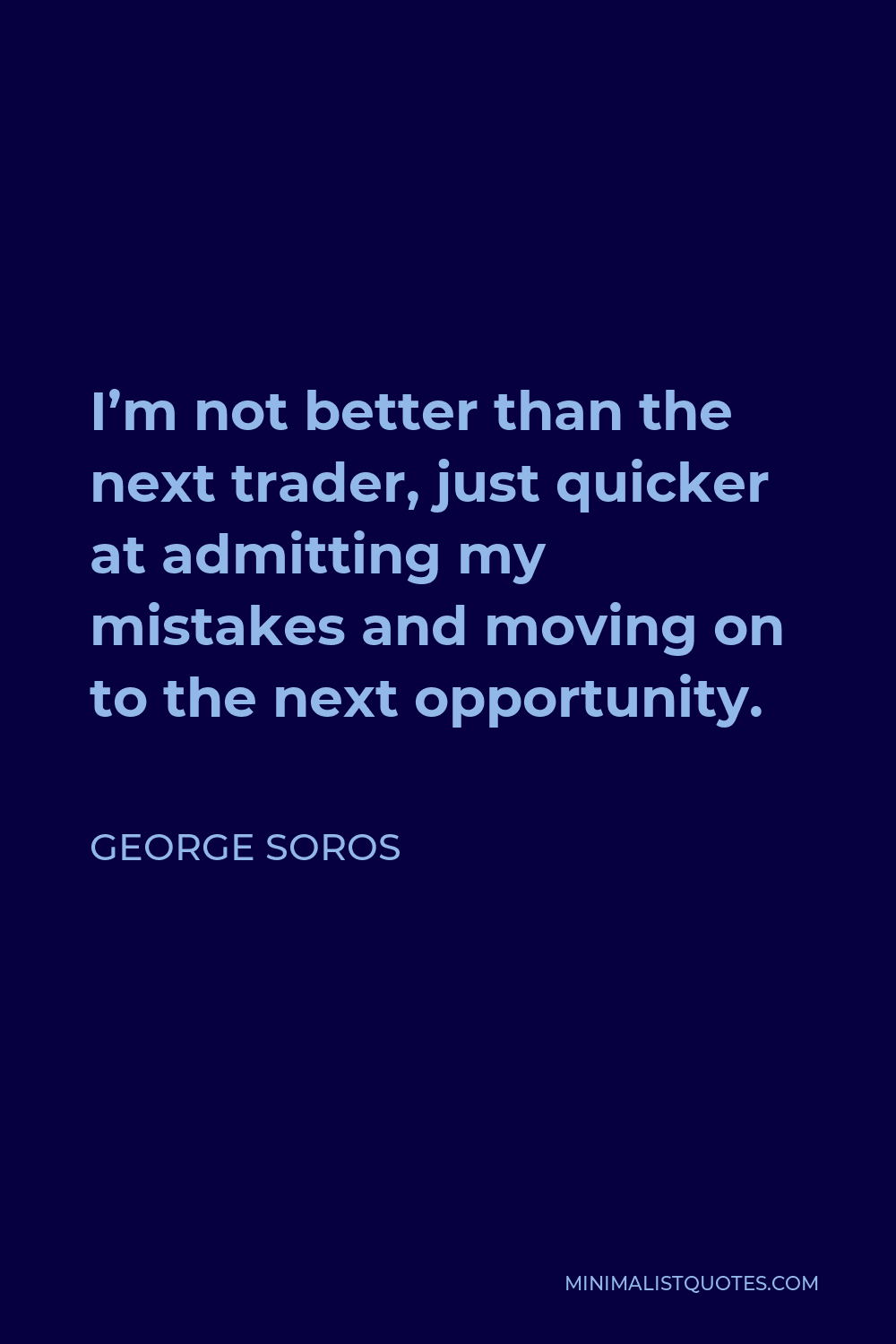 George Soros Quote - I’m not better than the next trader, just quicker at admitting my mistakes and moving on to the next opportunity.