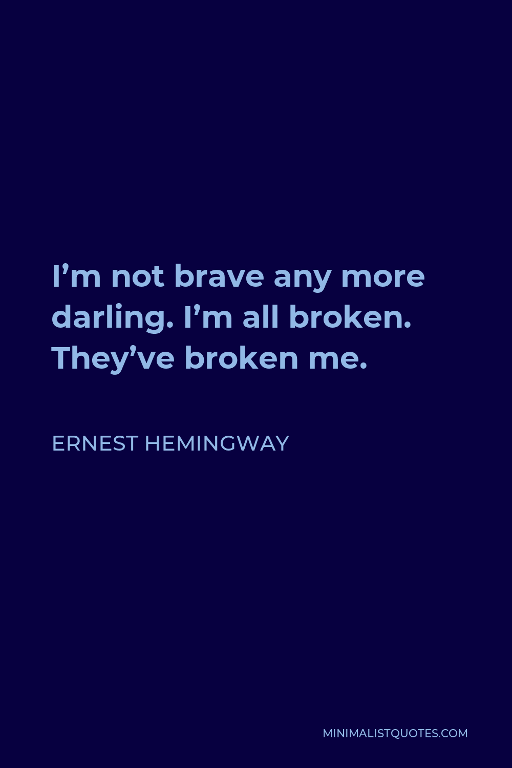Ernest Hemingway Quote - I’m not brave any more darling. I’m all broken. They’ve broken me.