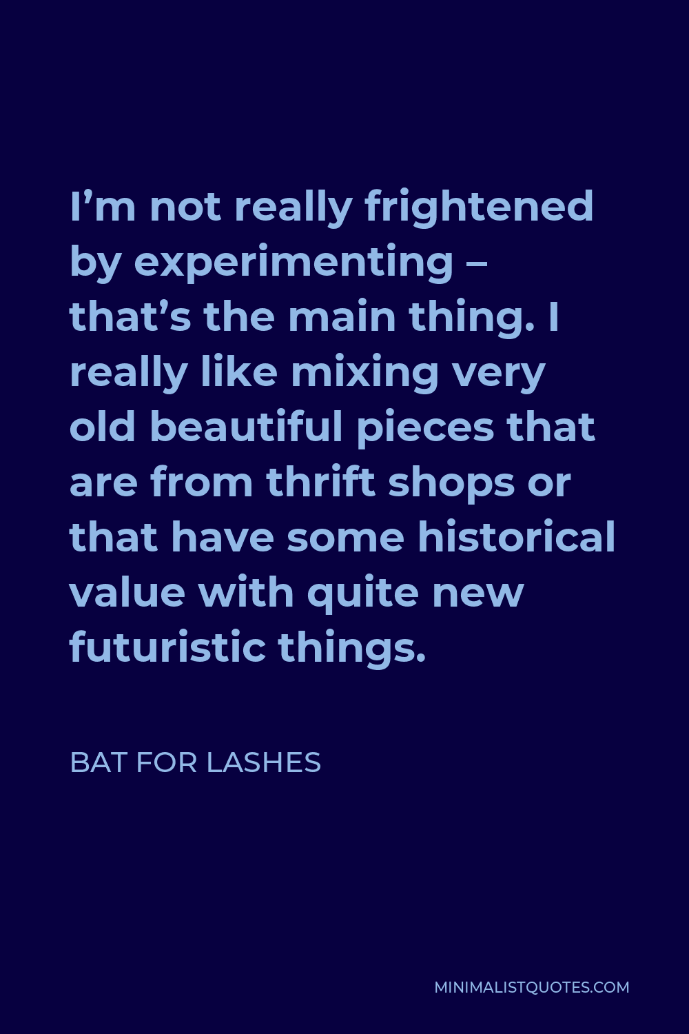 Bat for Lashes Quote - I’m not really frightened by experimenting – that’s the main thing. I really like mixing very old beautiful pieces that are from thrift shops or that have some historical value with quite new futuristic things.