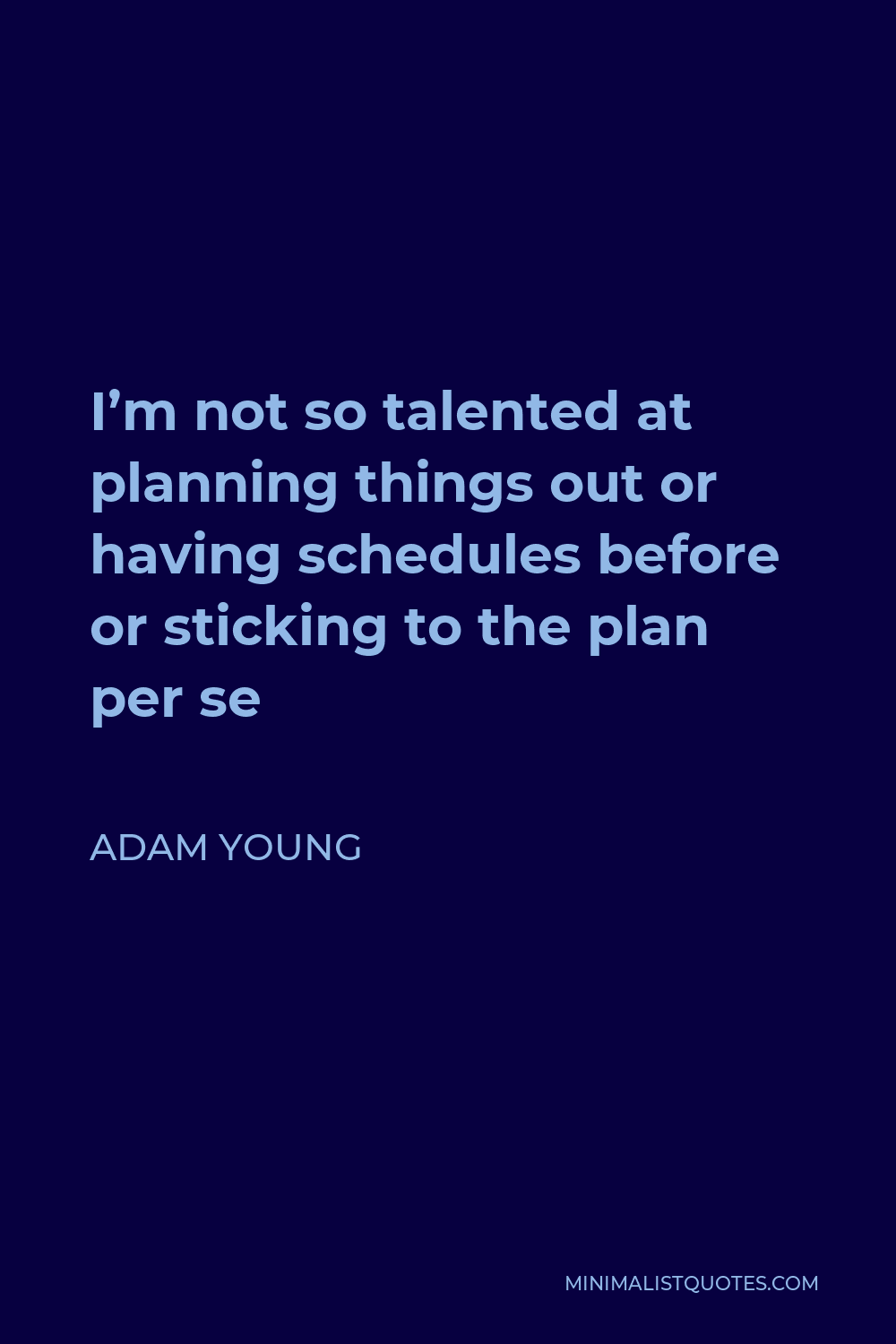 Adam Young Quote - I’m not so talented at planning things out or having schedules before or sticking to the plan per se