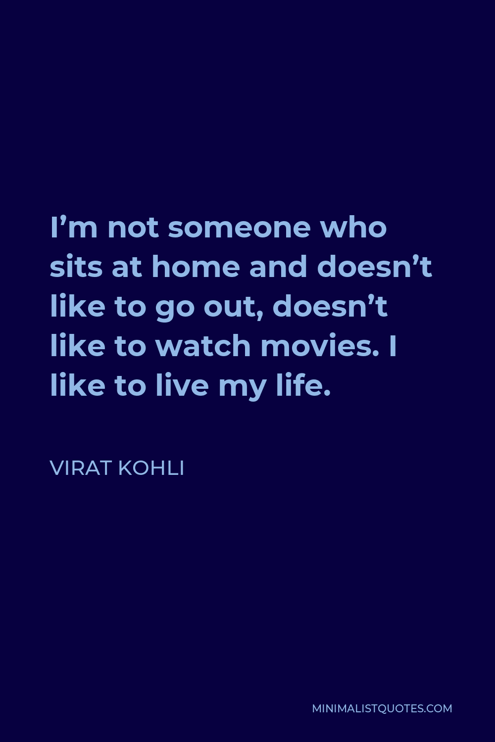 Virat Kohli Quote - I’m not someone who sits at home and doesn’t like to go out, doesn’t like to watch movies. I like to live my life.
