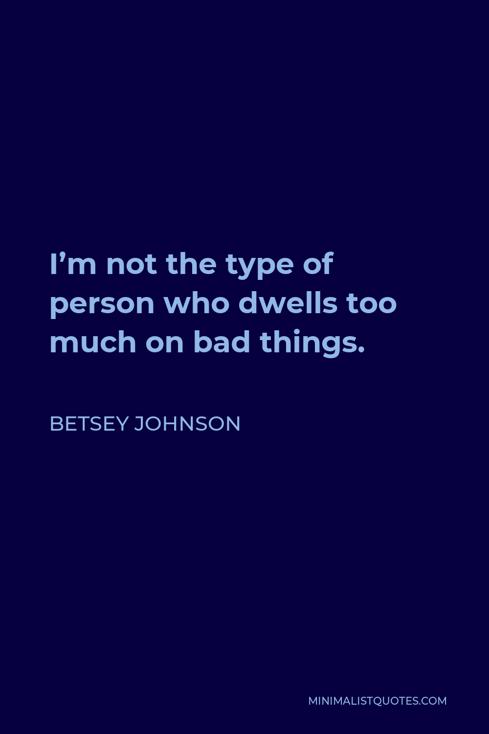 Betsey Johnson Quote - I’m not the type of person who dwells too much on bad things.
