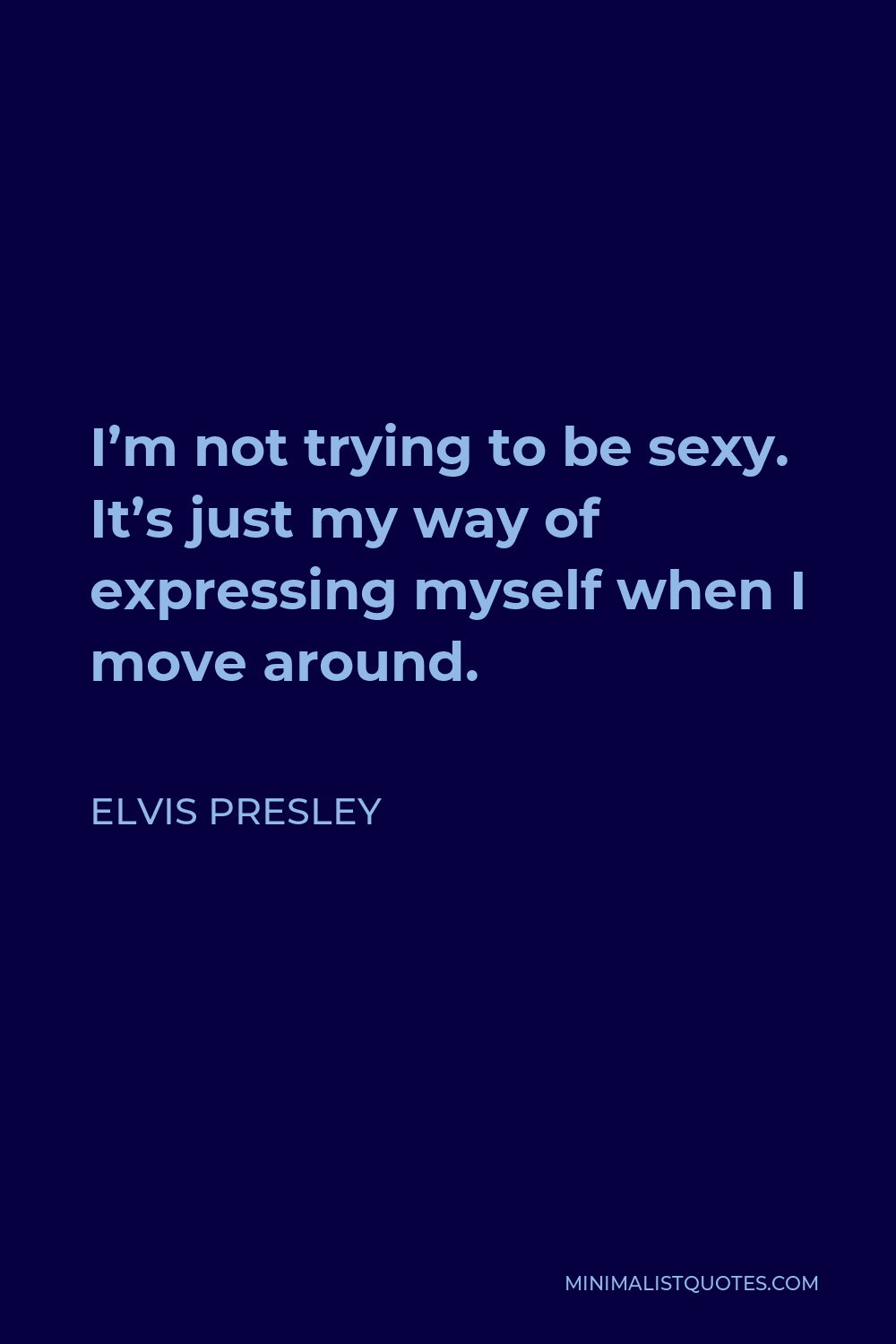 Elvis Presley Quote - I’m not trying to be sexy. It’s just my way of expressing myself when I move around.