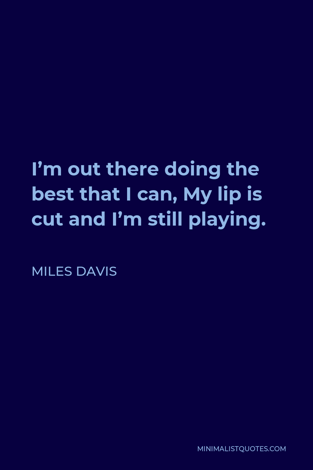 Miles Davis Quote - I’m out there doing the best that I can, My lip is cut and I’m still playing.