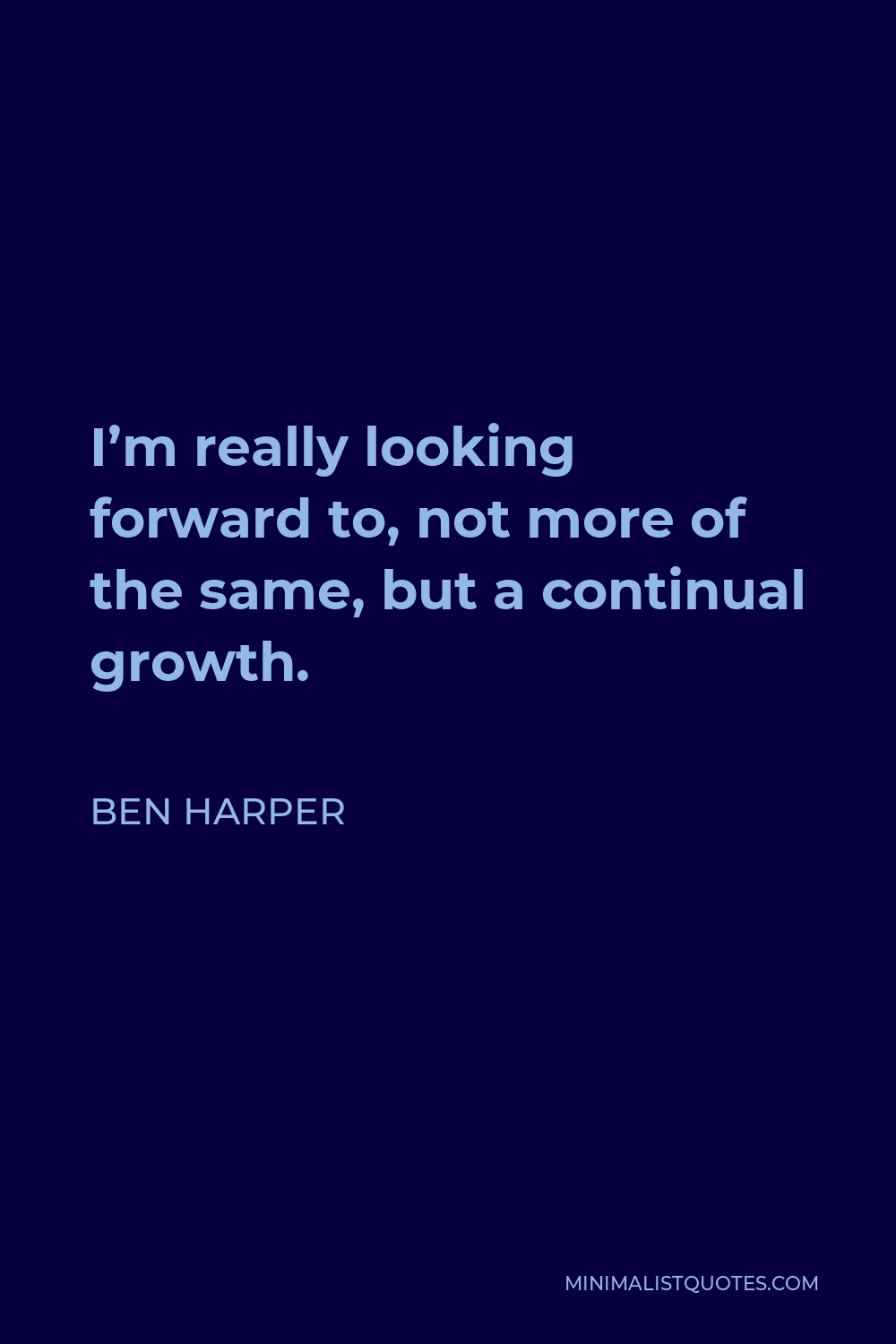 Ben Harper Quote - I’m really looking forward to, not more of the same, but a continual growth.