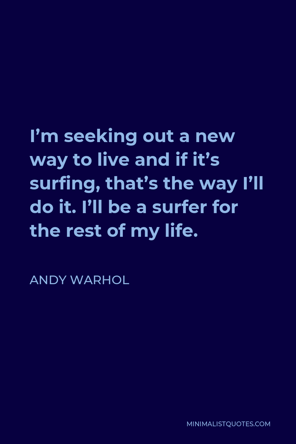 Andy Warhol Quote - I’m seeking out a new way to live and if it’s surfing, that’s the way I’ll do it. I’ll be a surfer for the rest of my life.