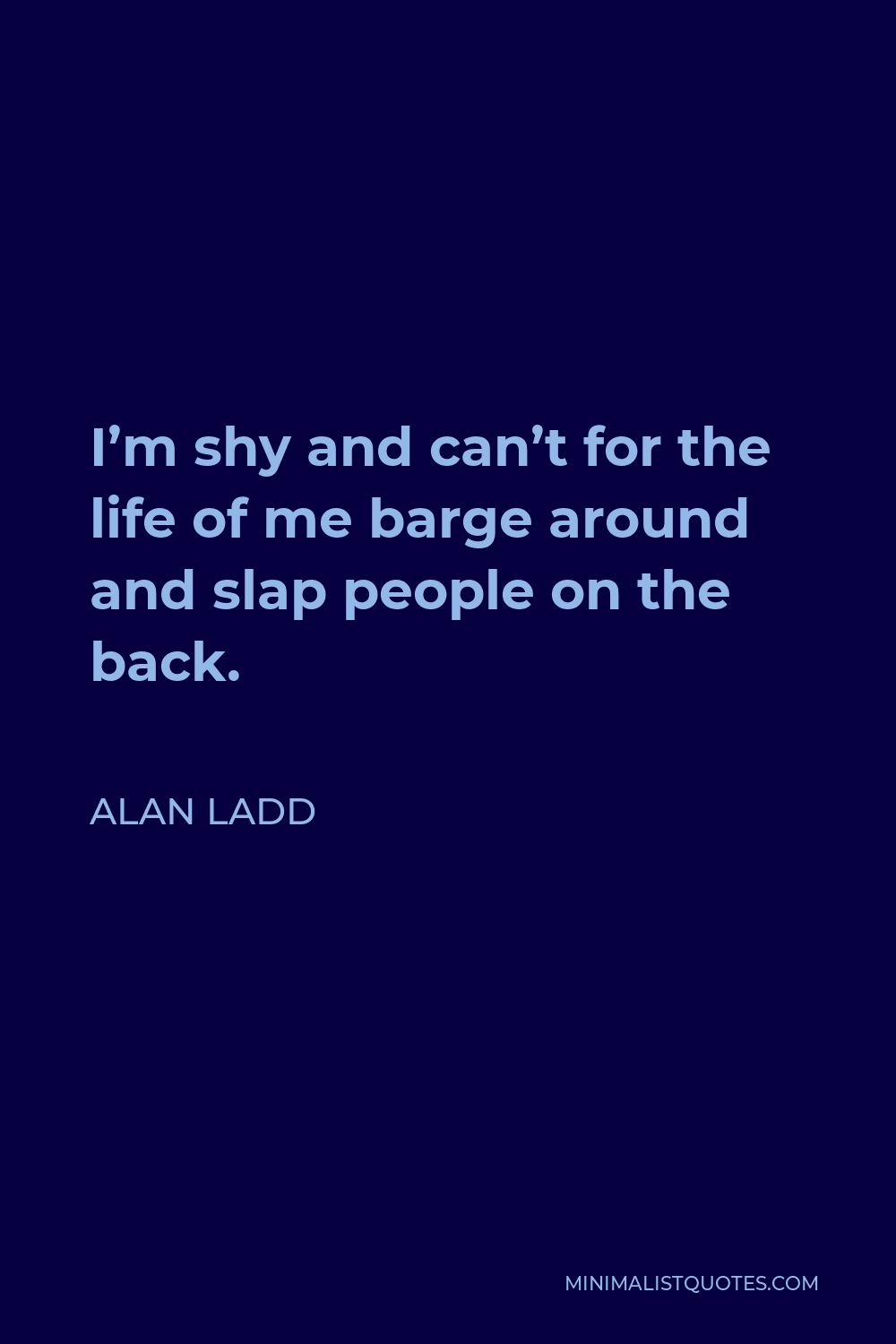 Alan Ladd Quote - I’m shy and can’t for the life of me barge around and slap people on the back.