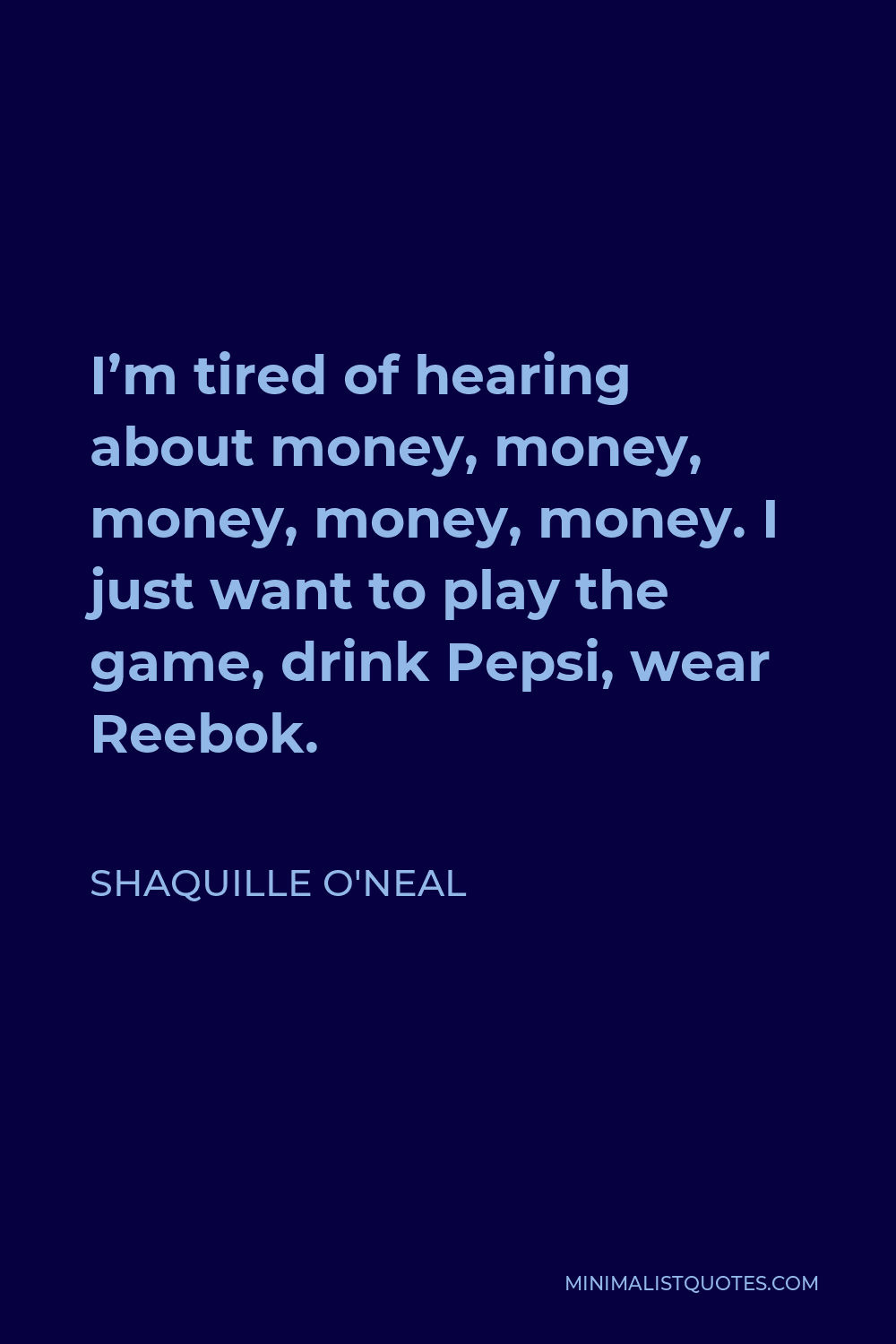 Shaquille O'Neal Quote - I’m tired of hearing about money, money, money, money, money. I just want to play the game, drink Pepsi, wear Reebok.