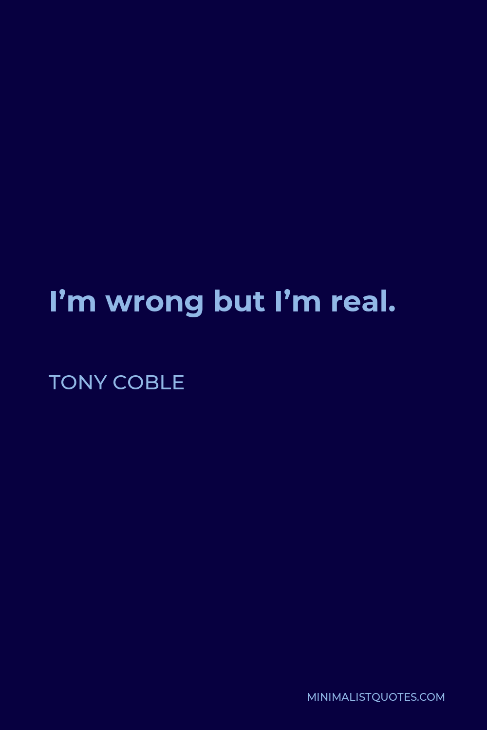 Tony Coble Quote - I’m wrong but I’m real.