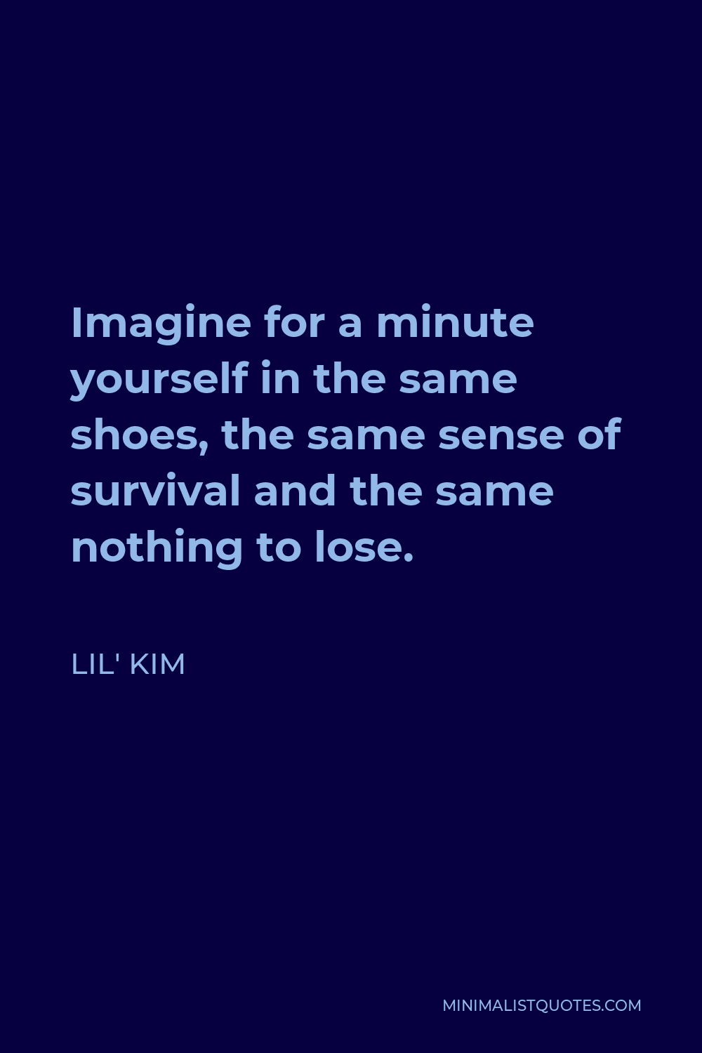 Lil' Kim Quote - Imagine for a minute yourself in the same shoes, the same sense of survival and the same nothing to lose.