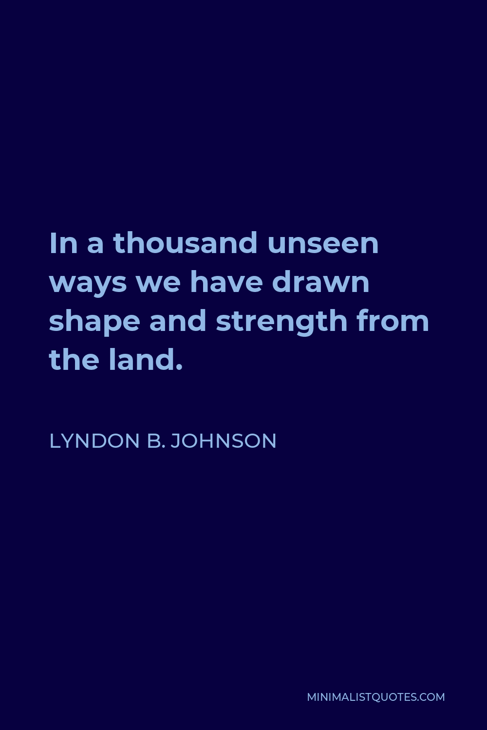 Lyndon B. Johnson Quote - In a thousand unseen ways we have drawn shape and strength from the land.