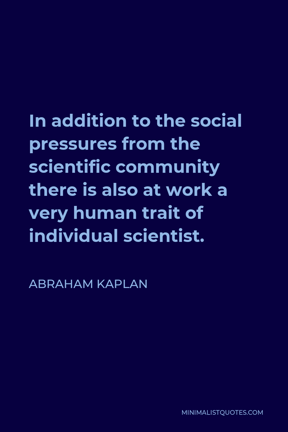 Abraham Kaplan Quote - In addition to the social pressures from the scientific community there is also at work a very human trait of individual scientist.