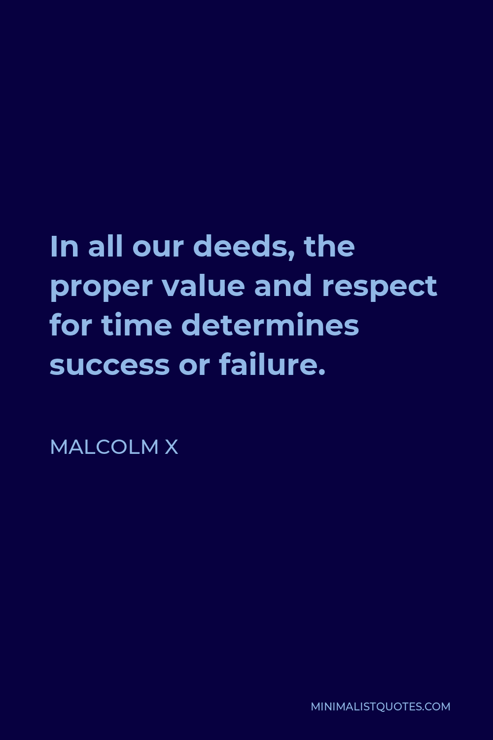 Malcolm X Quote - In all our deeds, the proper value and respect for time determines success or failure.
