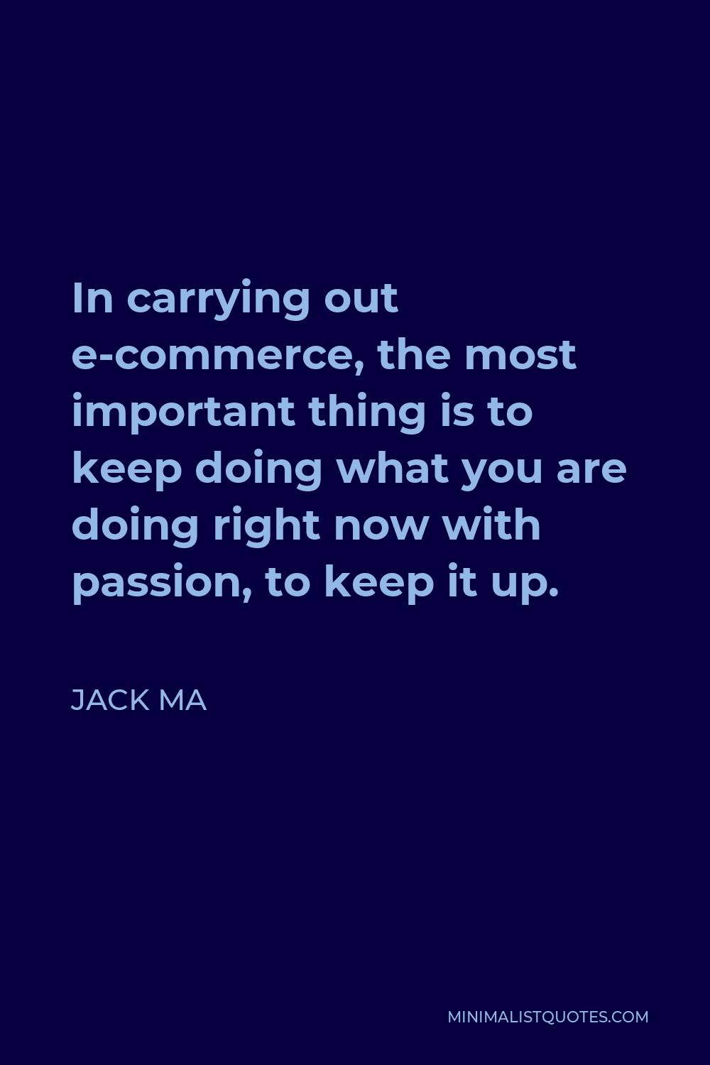 Jack Ma Quote - In carrying out e-commerce, the most important thing is to keep doing what you are doing right now with passion, to keep it up.