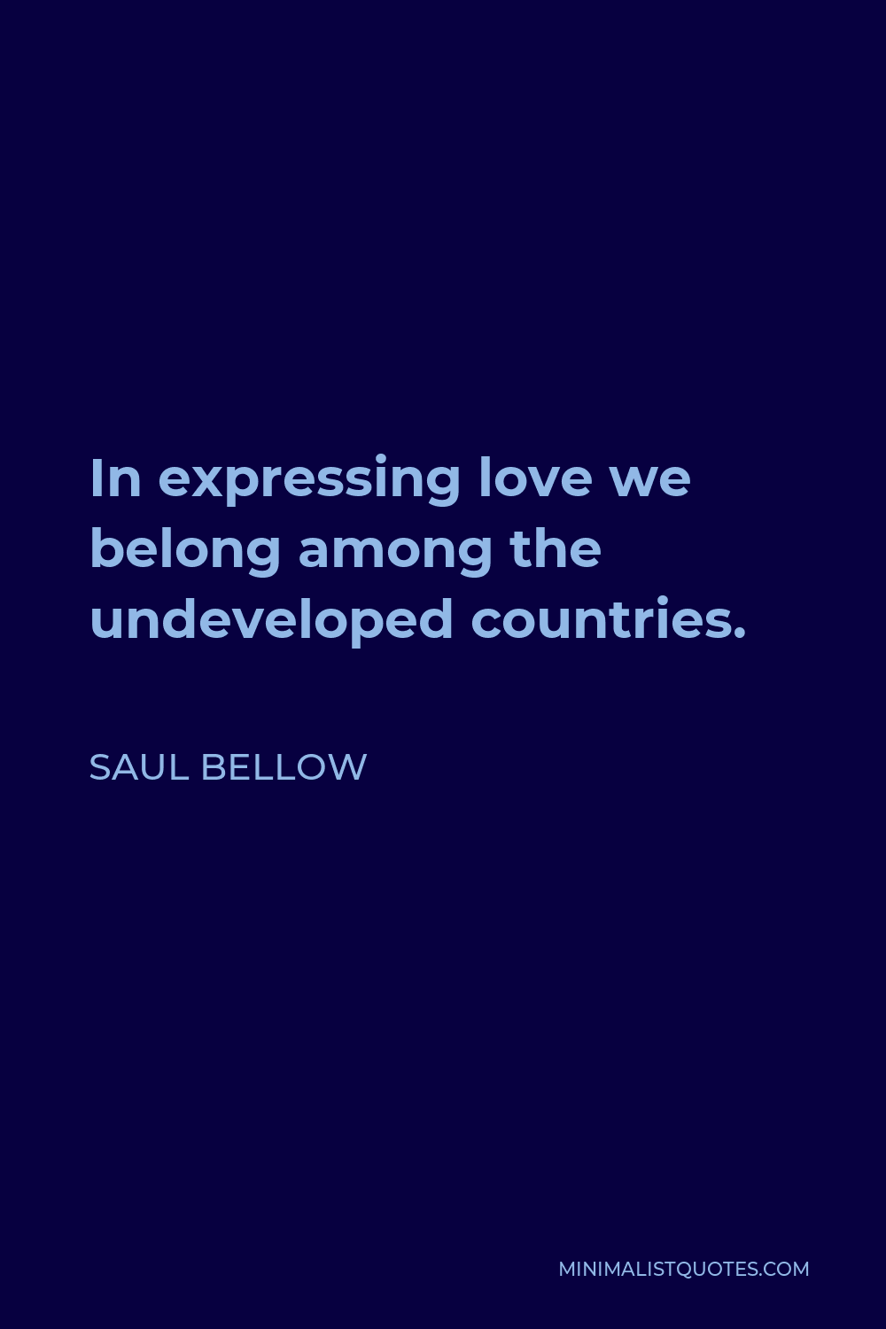 Saul Bellow Quote - In expressing love we belong among the undeveloped countries.
