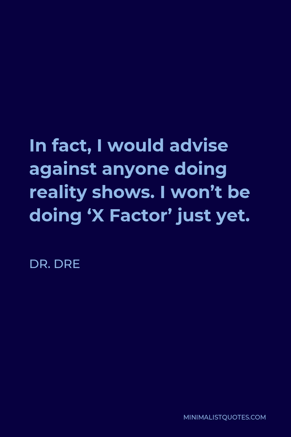 Dr. Dre Quote - In fact, I would advise against anyone doing reality shows. I won’t be doing ‘X Factor’ just yet.
