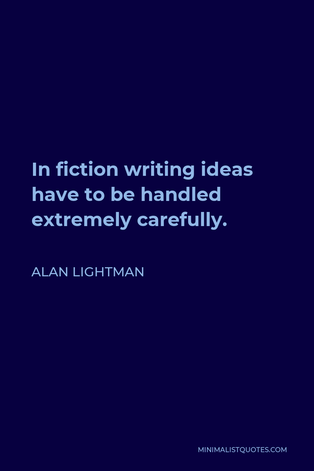 Alan Lightman Quote - In fiction writing ideas have to be handled extremely carefully.