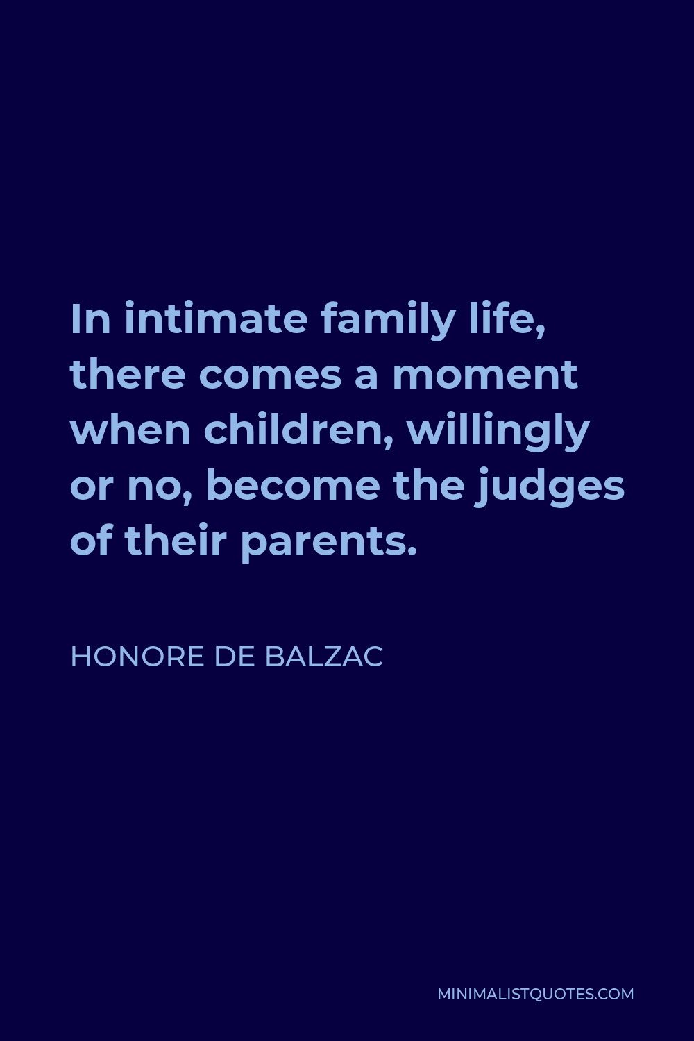 Honore de Balzac Quote - In intimate family life, there comes a moment when children, willingly or no, become the judges of their parents.