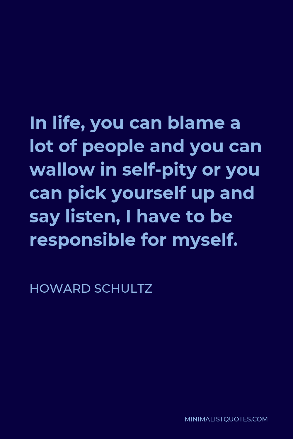 Howard Schultz Quote - In life, you can blame a lot of people and you can wallow in self-pity or you can pick yourself up and say listen, I have to be responsible for myself.