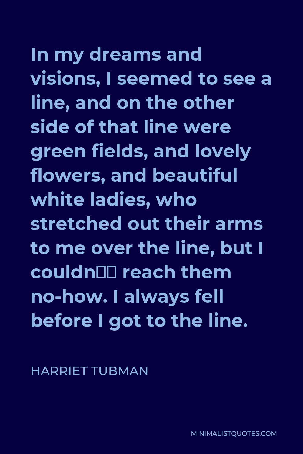 Harriet Tubman Quote In My Dreams And Visions I Seemed To See A Line And On The Other Side Of That Line Were Green Fields And Lovely Flowers And Beautiful White Ladies