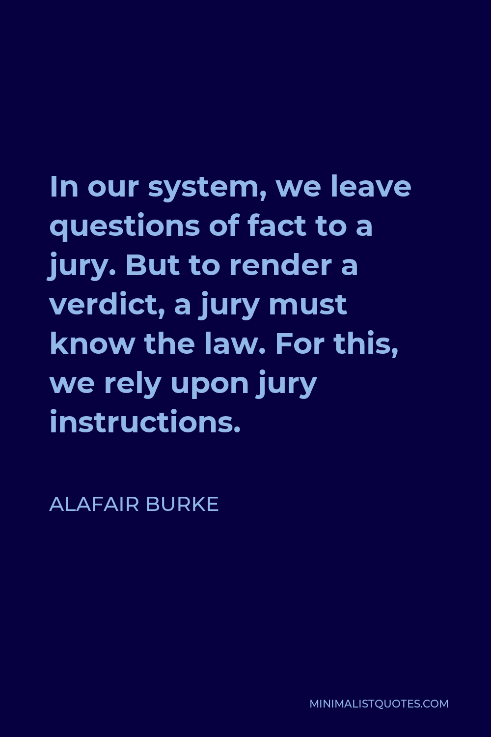 Alafair Burke Quote - In our system, we leave questions of fact to a jury. But to render a verdict, a jury must know the law. For this, we rely upon jury instructions.