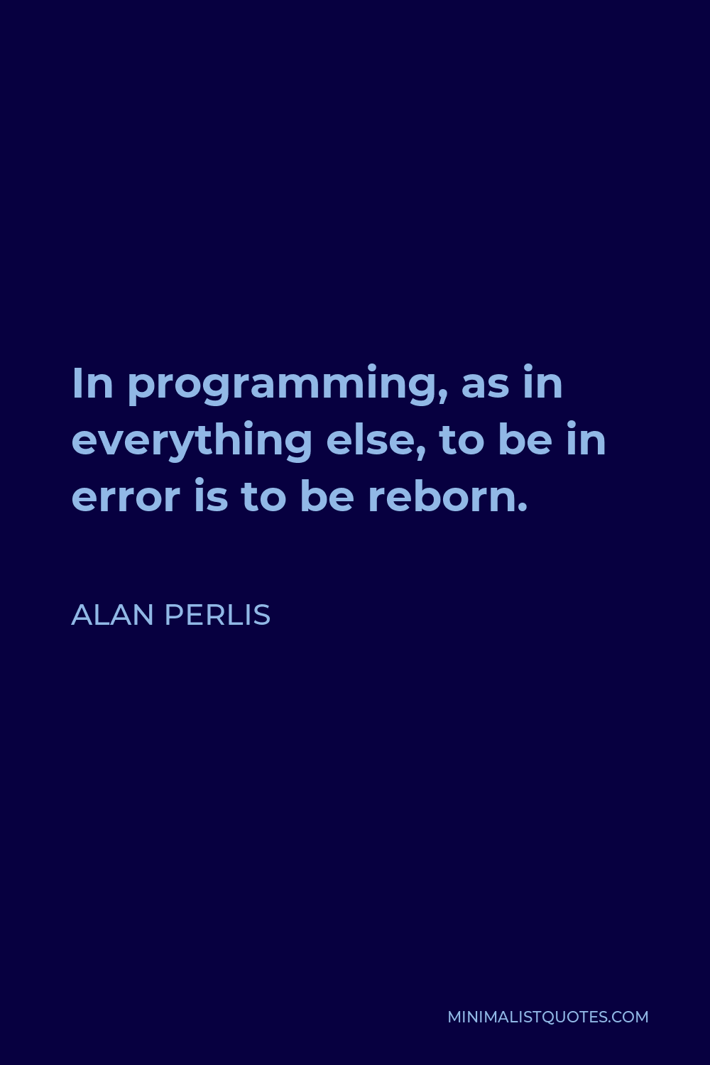 Alan Perlis Quote - In programming, as in everything else, to be in error is to be reborn.