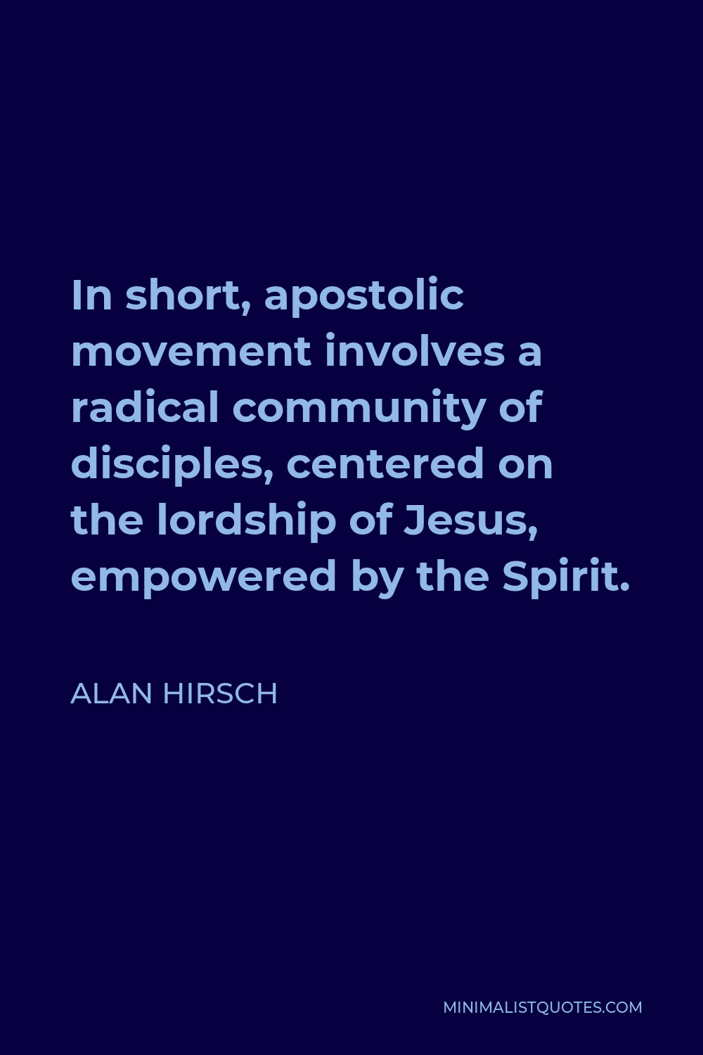 Alan Hirsch Quote - In short, apostolic movement involves a radical community of disciples, centered on the lordship of Jesus, empowered by the Spirit.