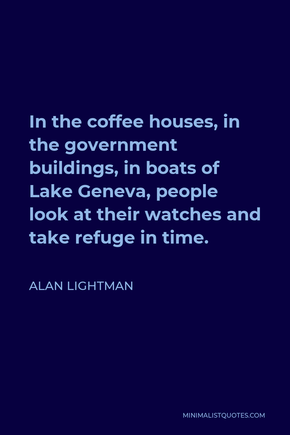 Alan Lightman Quote - In the coffee houses, in the government buildings, in boats of Lake Geneva, people look at their watches and take refuge in time.