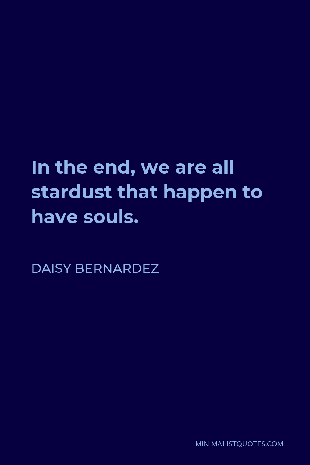Daisy Bernardez Quote - In the end, we are all stardust that happen to have souls.