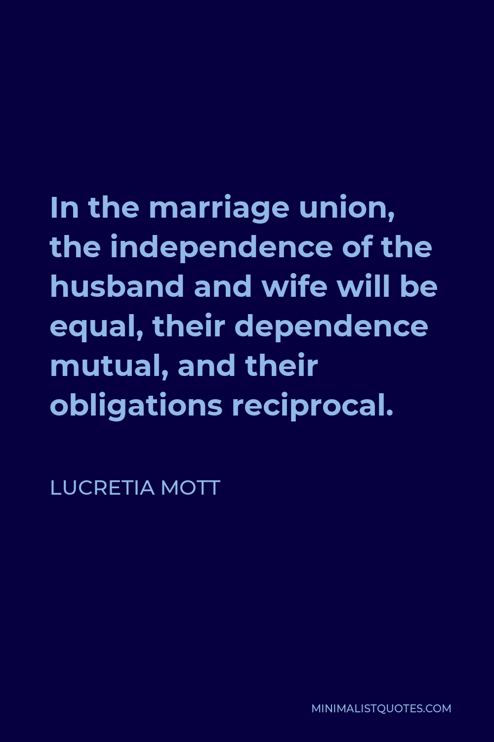 Lucretia Mott Quote - In the marriage union, the independence of the husband and wife will be equal, their dependence mutual, and their obligations reciprocal.