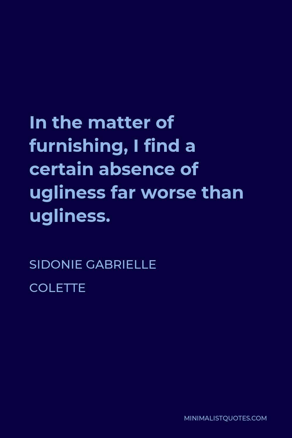 Sidonie Gabrielle Colette Quote - In the matter of furnishing, I find a certain absence of ugliness far worse than ugliness.