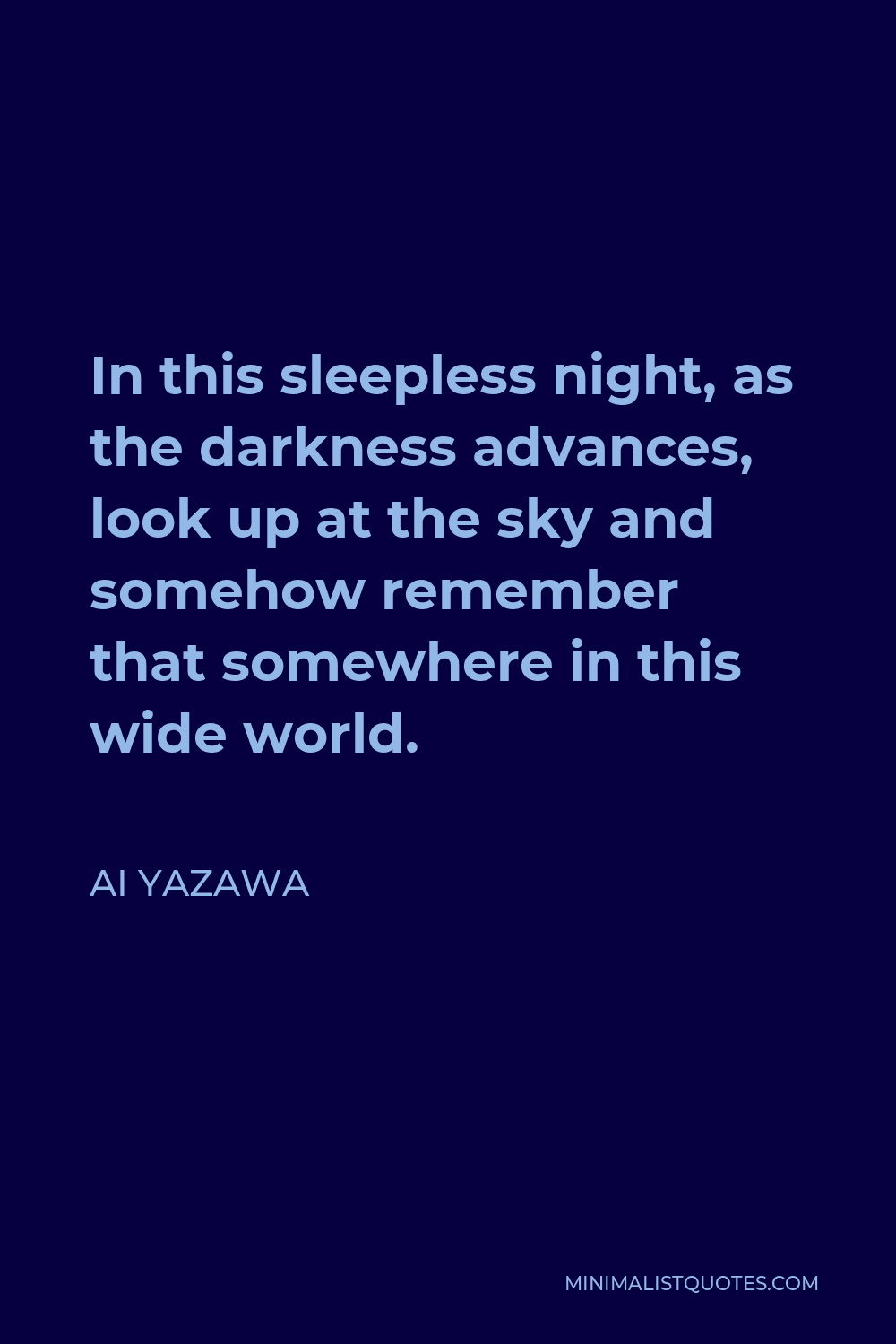 Ai Yazawa Quote - In this sleepless night, as the darkness advances, look up at the sky and somehow remember that somewhere in this wide world.