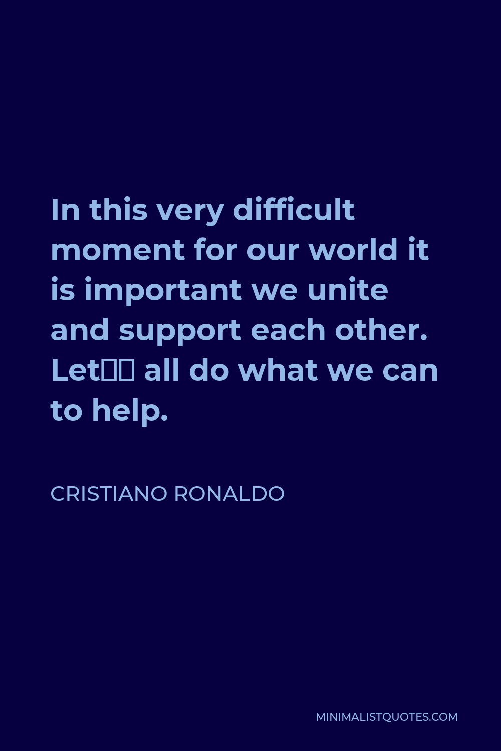 Cristiano Ronaldo Quote - In this very difficult moment for our world it is important we unite and support each other. Let’s all do what we can to help.