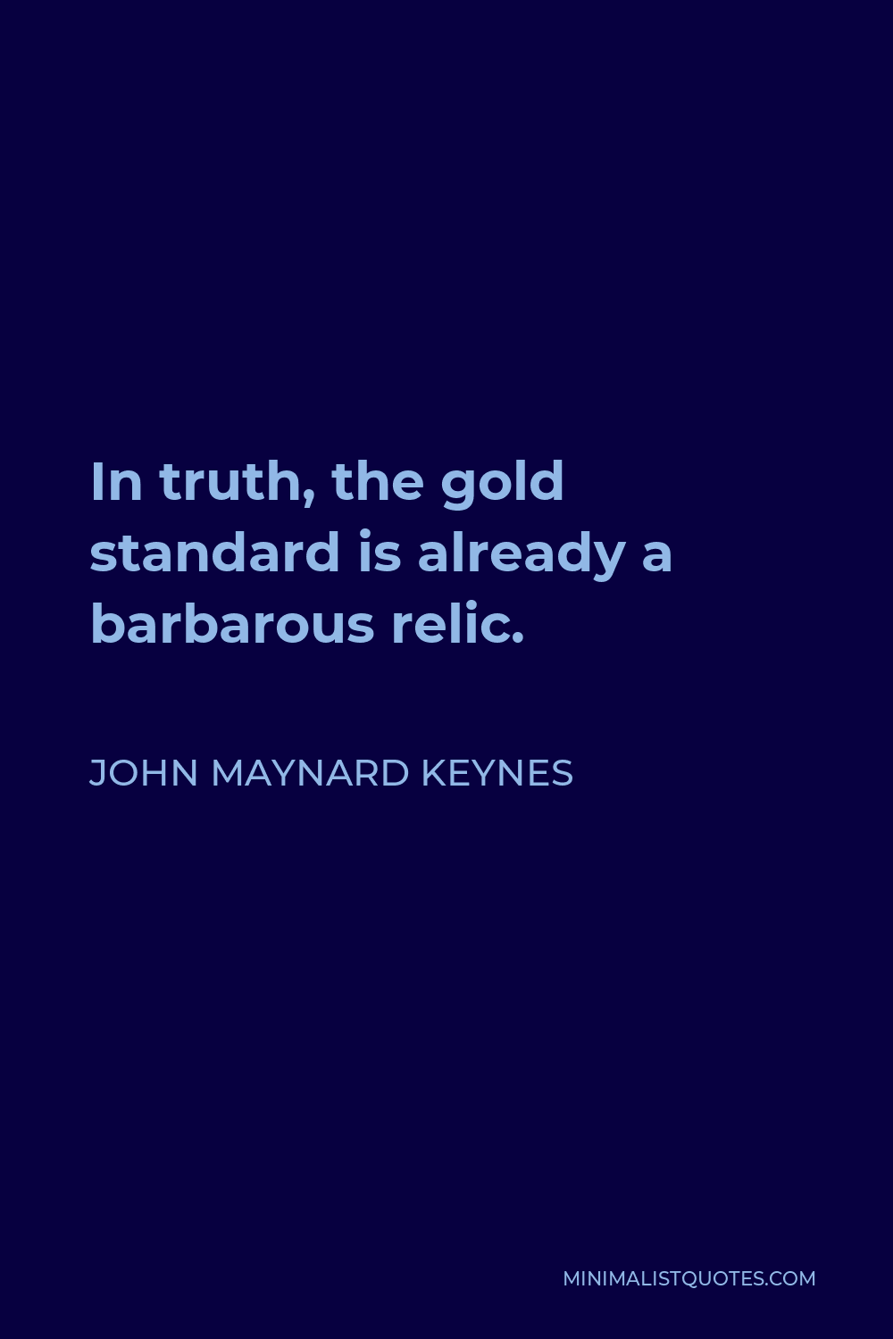 John Maynard Keynes Quote - In truth, the gold standard is already a barbarous relic.