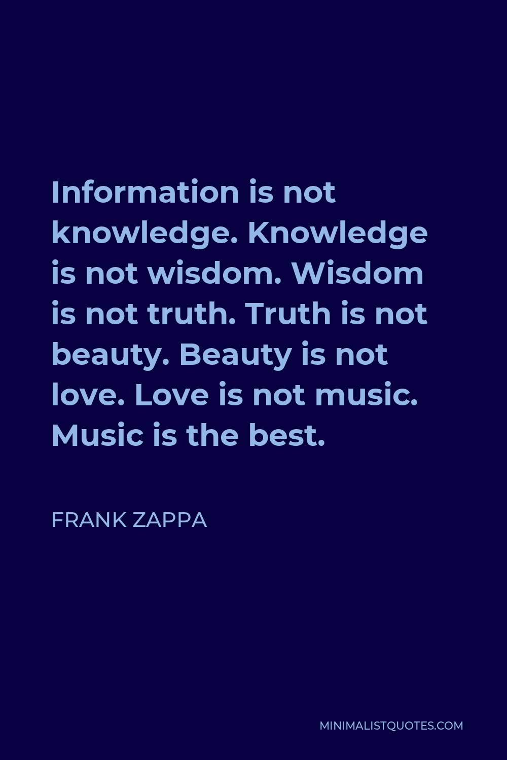 Frank Zappa Quote - Information is not knowledge. Knowledge is not wisdom. Wisdom is not truth. Truth is not beauty. Beauty is not love. Love is not music. Music is the best.