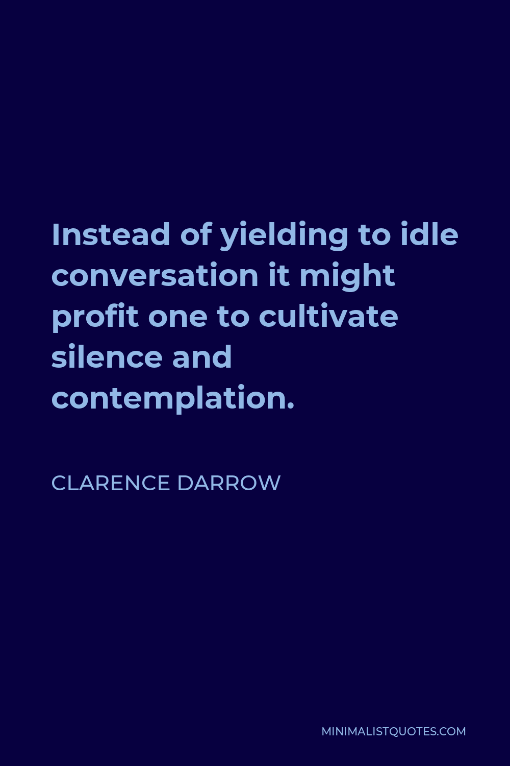Clarence Darrow Quote - Instead of yielding to idle conversation it might profit one to cultivate silence and contemplation.