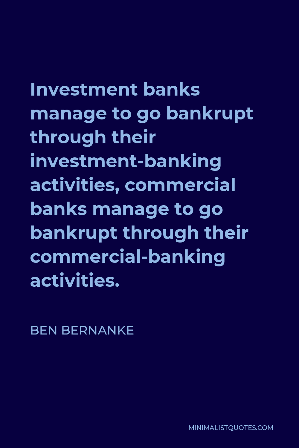 Ben Bernanke Quote - Investment banks manage to go bankrupt through their investment-banking activities, commercial banks manage to go bankrupt through their commercial-banking activities.